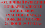 Видеоматериал в рамках проекта «Дороги Победы» о разведчике и участнике Парада Победы 1945 г. Бочкареве Алексее Васильевиче.